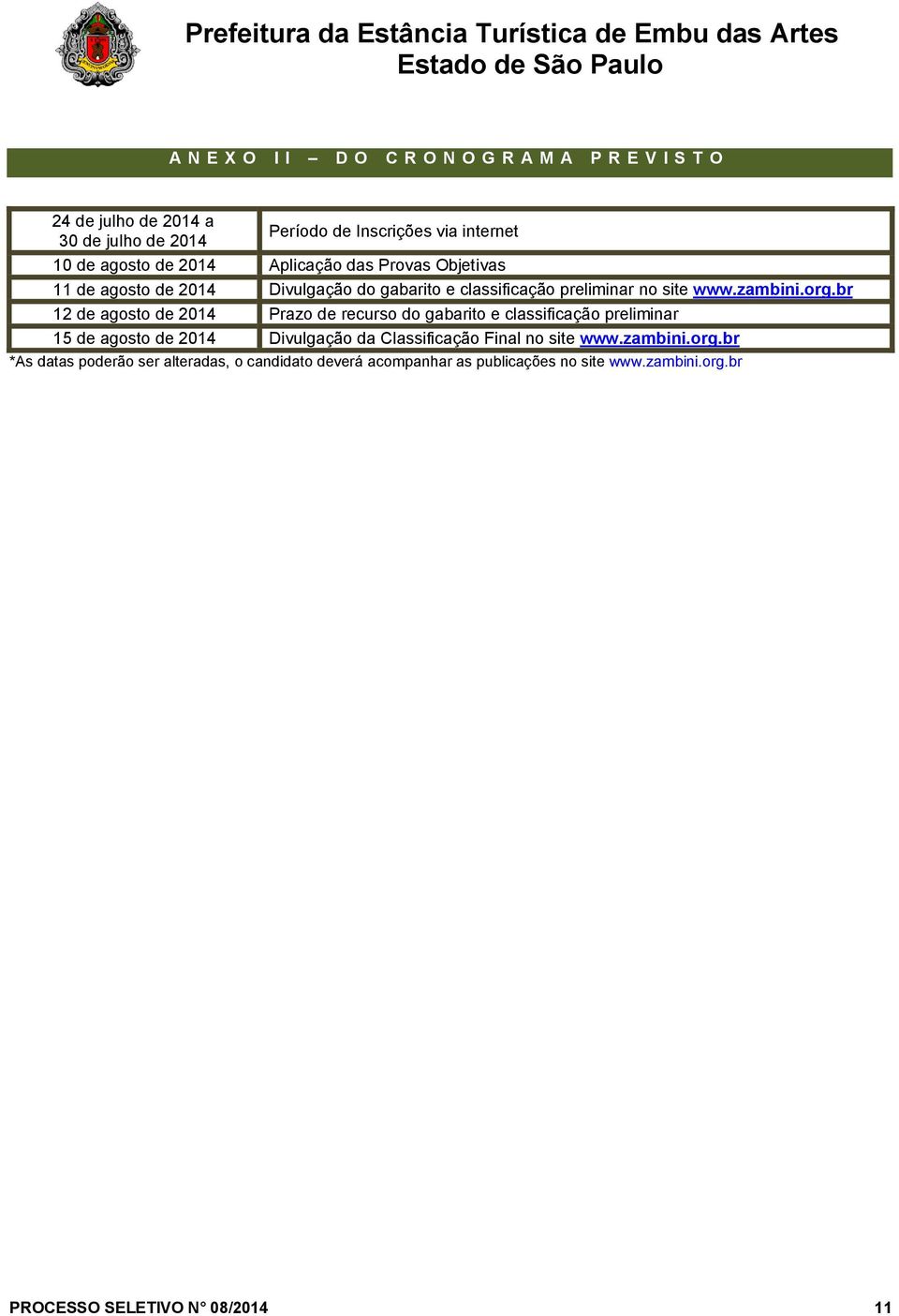 br 12 de agosto de 2014 Prazo de recurso do gabarito e classificação preliminar 15 de agosto de 2014 Divulgação da Classificação Final no site