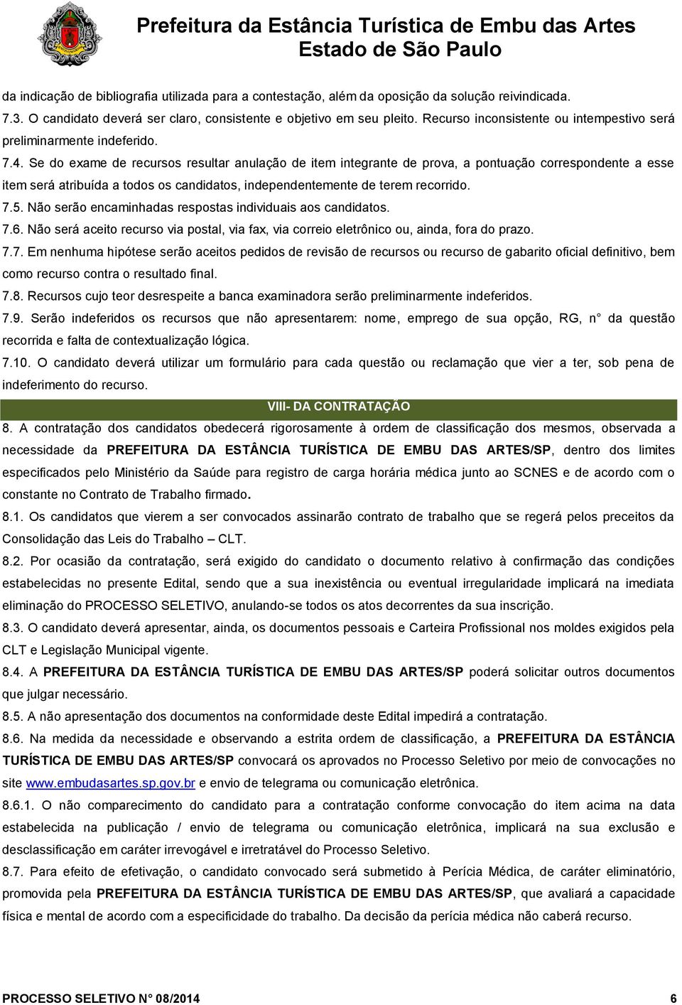 Se do exame de recursos resultar anulação de item integrante de prova, a pontuação correspondente a esse item será atribuída a todos os candidatos, independentemente de terem recorrido. 7.5.