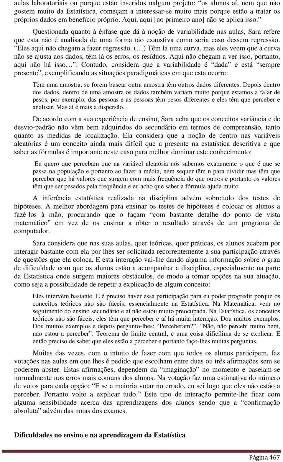 Questionada quanto à ênfase que dá à noção de variabilidade nas aulas, Sara refere que esta não é analisada de uma forma tão exaustiva como seria caso dessem regressão.