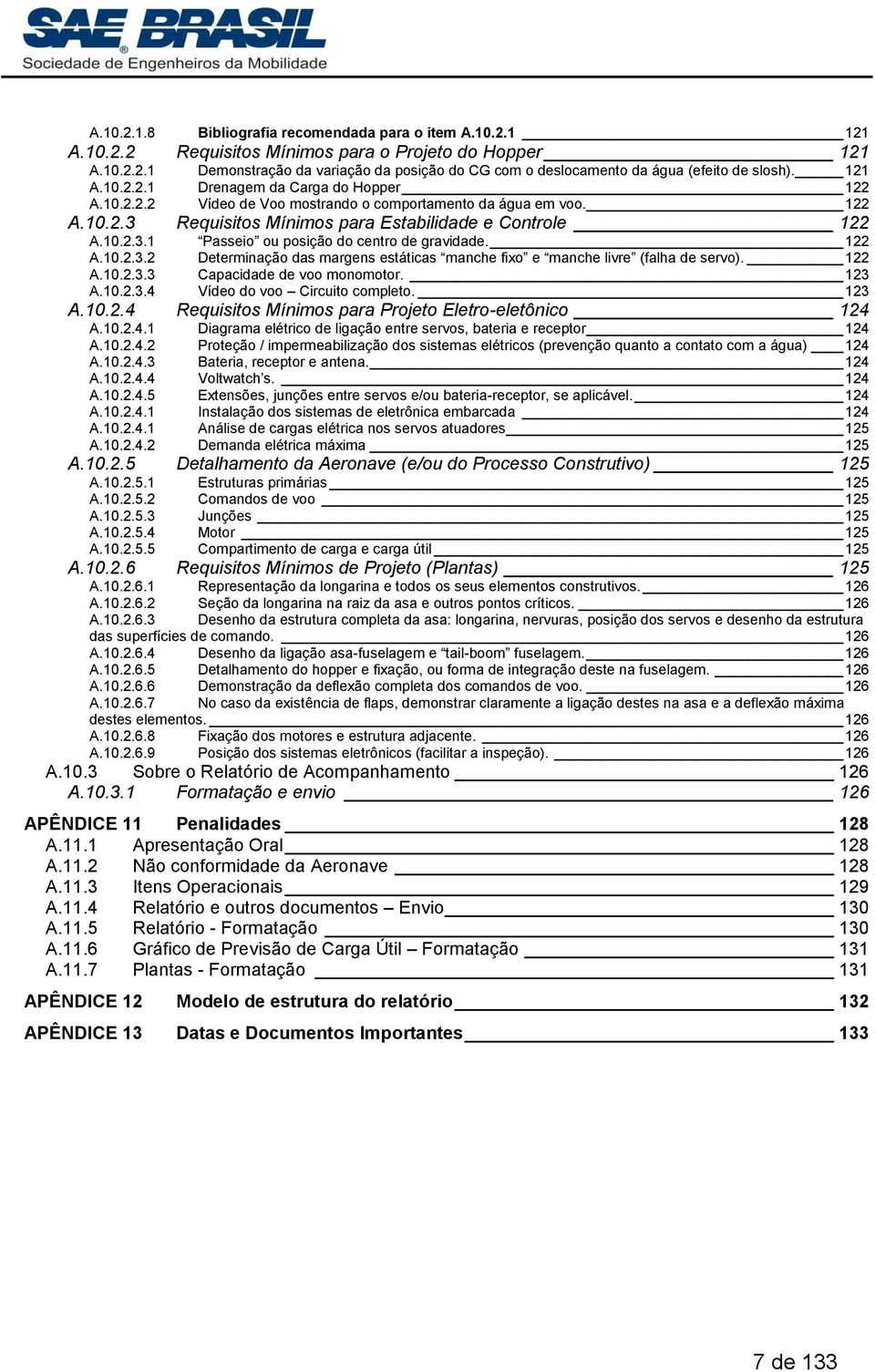 122 A.10.2.3.2 Determinação das margens estáticas manche fixo e manche livre (falha de servo). 122 A.10.2.3.3 Capacidade de voo monomotor. 123 A.10.2.3.4 Vídeo do voo Circuito completo. 123 A.10.2.4 Requisitos Mínimos para Projeto Eletro-eletônico 124 A.