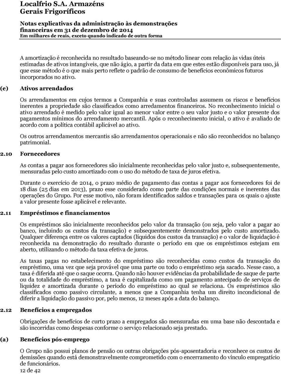 (e) Ativos arrendados Os arrendamentos em cujos termos a Companhia e suas controladas assumem os riscos e benefícios inerentes a propriedade são classificados como arredamentos financeiros.