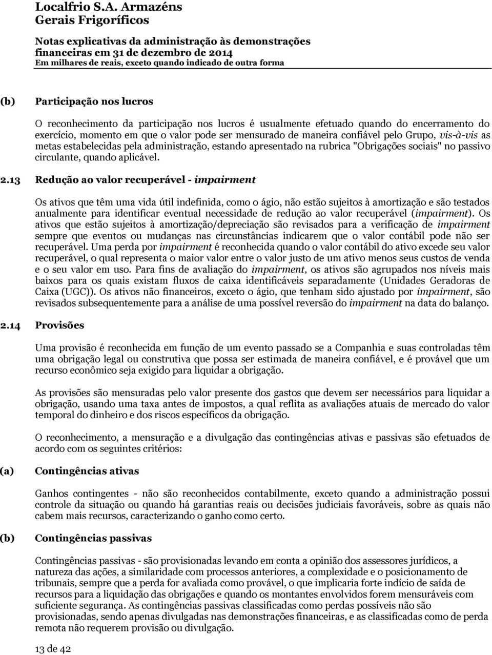 13 Redução ao valor recuperável - impairment Os ativos que têm uma vida útil indefinida, como o ágio, não estão sujeitos à amortização e são testados anualmente para identificar eventual necessidade