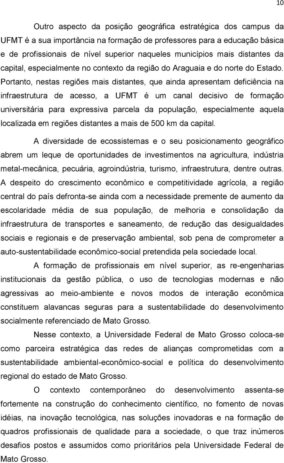 Portanto, nestas regiões mais distantes, que ainda apresentam deficiência na infraestrutura de acesso, a UFMT é um canal decisivo de formação universitária para expressiva parcela da população,