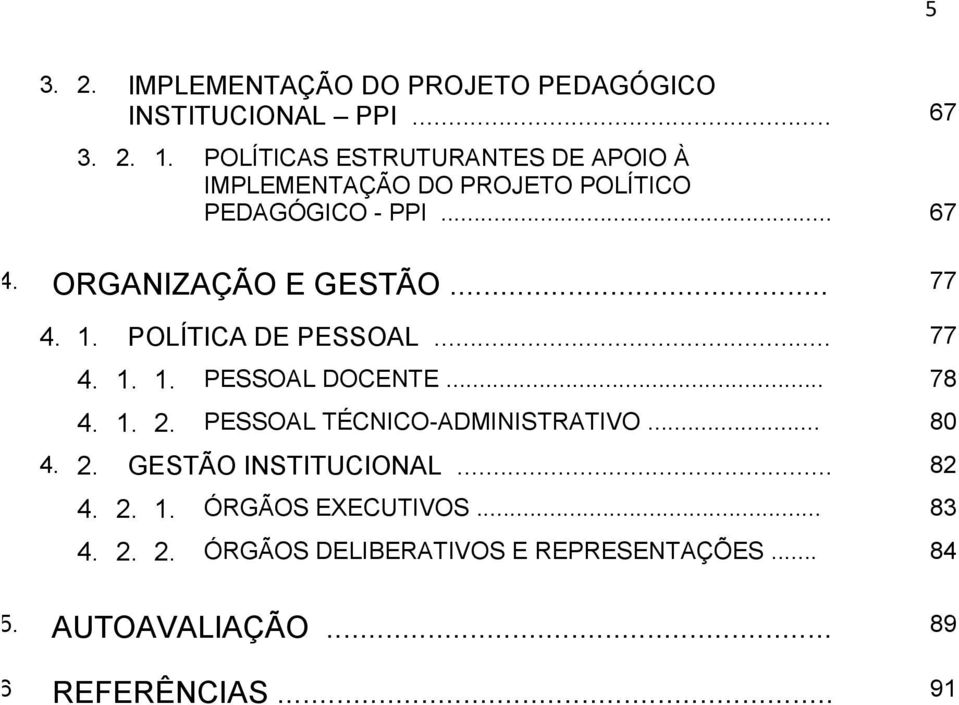 .. 77 4. 1. POLÍTICA DE PESSOAL... 77 4. 1. 1. PESSOAL DOCENTE... 78 4. 1. 2. PESSOAL TÉCNICO-ADMINISTRATIVO... 80 4.