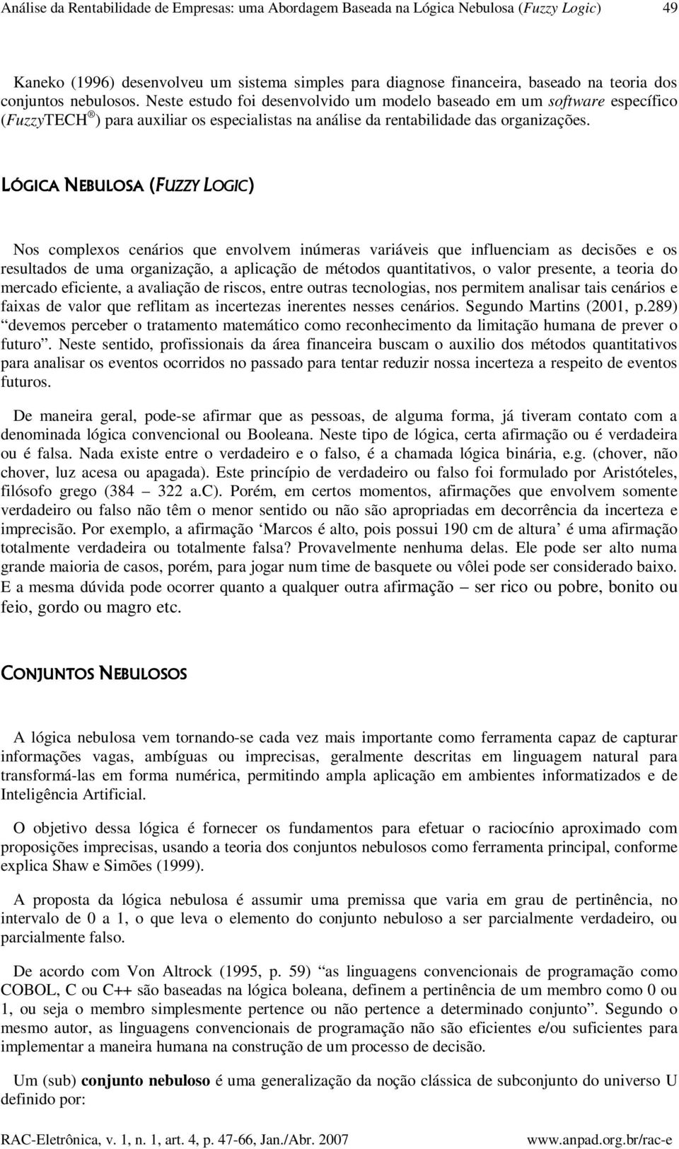 LÓGICA NEBULOSA (FUZZY LOGIC OGIC) Nos complexos cenários que envolvem inúmeras variáveis que influenciam as decisões e os resultados de uma organização, a aplicação de métodos quantitativos, o valor