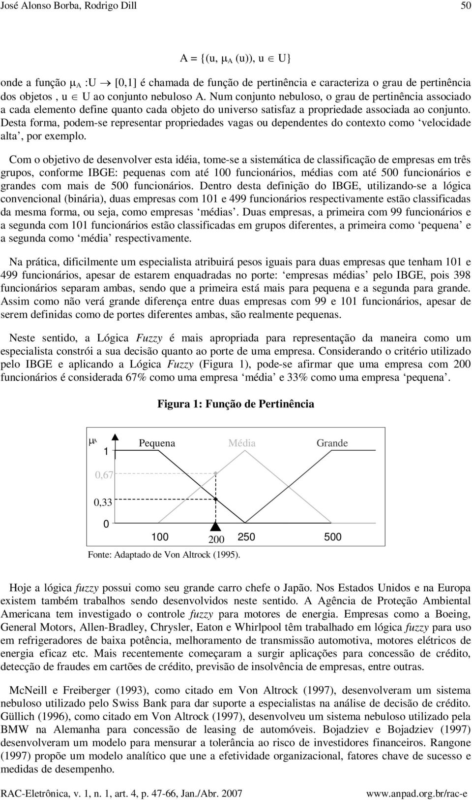 Desta forma, podem-se representar propriedades vagas ou dependentes do contexto como velocidade alta, por exemplo.