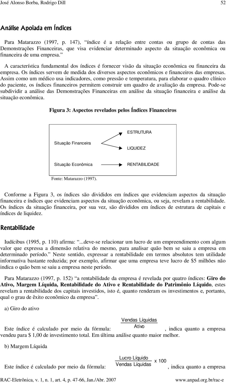 A característica fundamental dos índices é fornecer visão da situação econômica ou financeira da empresa. Os índices servem de medida dos diversos aspectos econômicos e financeiros das empresas.