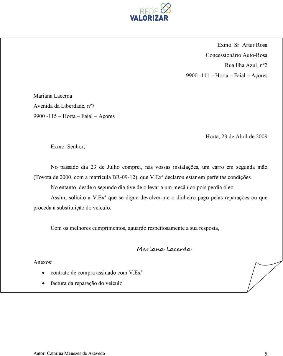 Exª declarou estar em perfeitas condições. No entanto, desde o segundo dia tive de o levar a um mecânico pois perdia óleo. Assim, solicito a V.