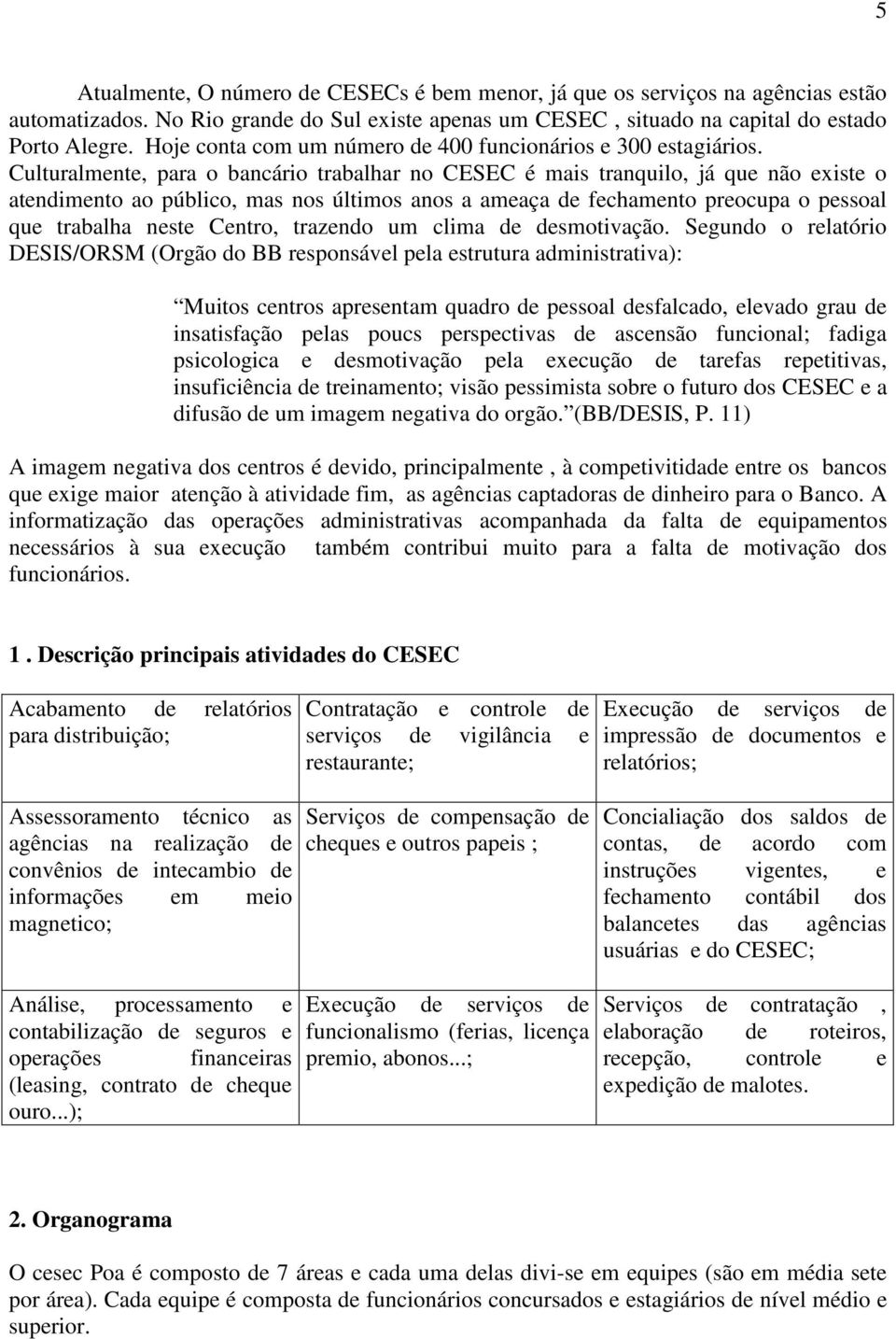 Culturalmente, para o bancário trabalhar no CESEC é mais tranquilo, já que não existe o atendimento ao público, mas nos últimos anos a ameaça de fechamento preocupa o pessoal que trabalha neste