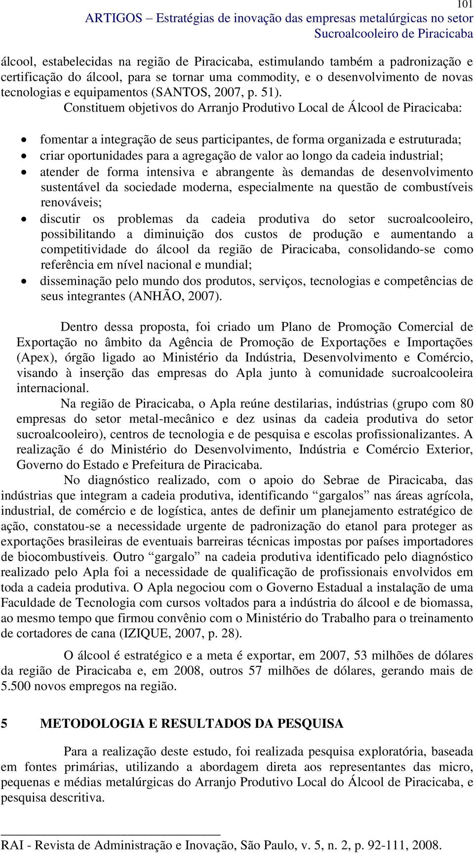 Constituem objetivos do Arranjo Produtivo Local de Álcool de Piracicaba: fomentar a integração de seus participantes, de forma organizada e estruturada; criar oportunidades para a agregação de valor