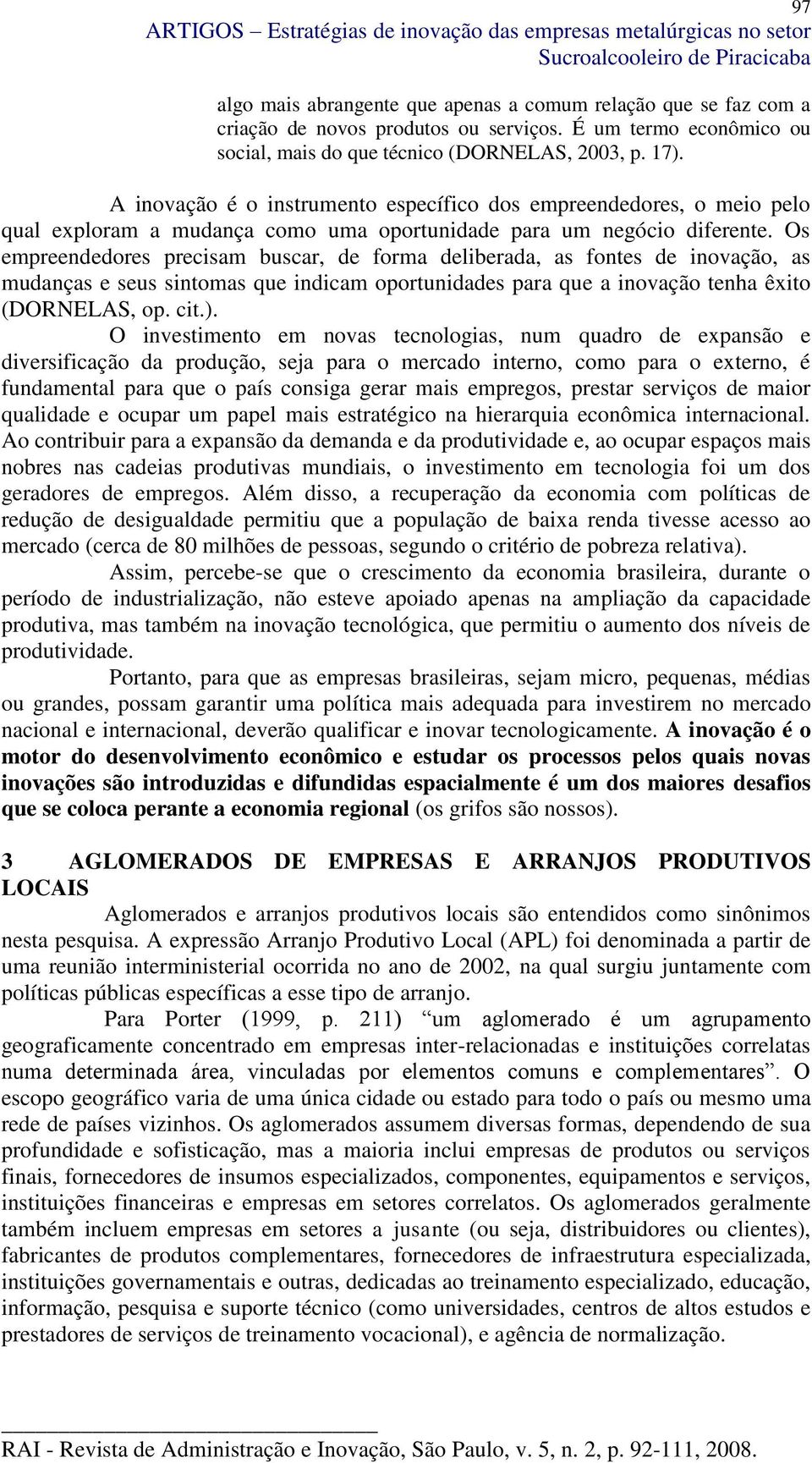 A inovação é o instrumento específico dos empreendedores, o meio pelo qual exploram a mudança como uma oportunidade para um negócio diferente.