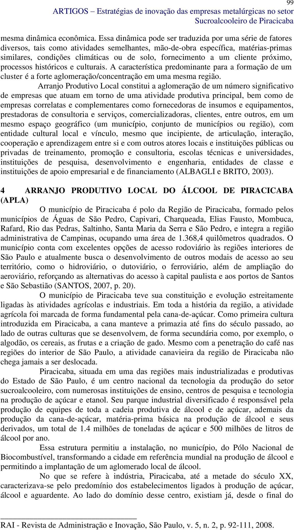 a um cliente próximo, processos históricos e culturais. A característica predominante para a formação de um cluster é a forte aglomeração/concentração em uma mesma região.