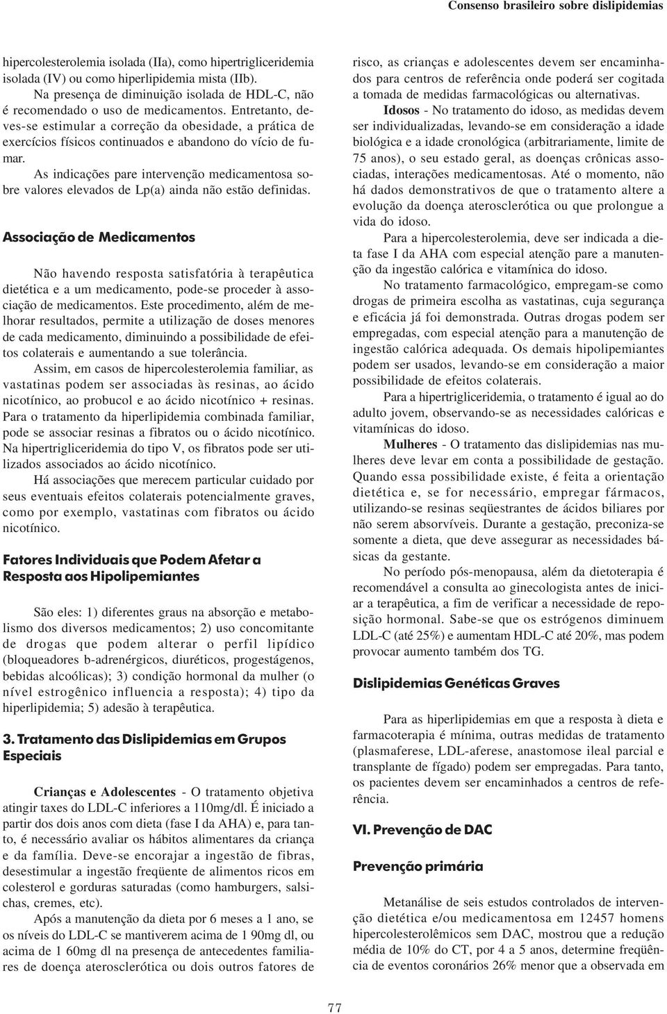 As indicações pare intervenção medicamentosa sobre valores elevados de Lp(a) ainda não estão definidas.