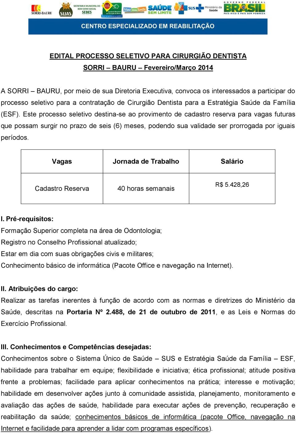 Este processo seletivo destina-se ao provimento de cadastro reserva para vagas futuras que possam surgir no prazo de seis (6) meses, podendo sua validade ser prorrogada por iguais períodos.