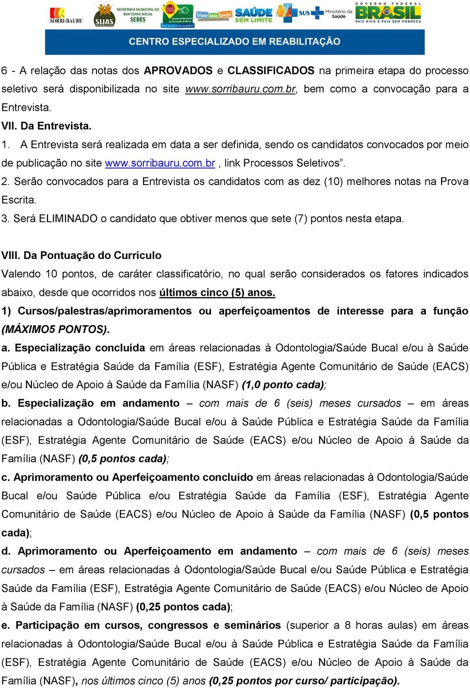 Serão convocados para a Entrevista os candidatos com as dez (10) melhores notas na Prova Escrita. 3. Será ELIMINADO o candidato que obtiver menos que sete (7) pontos nesta etapa. VIII.