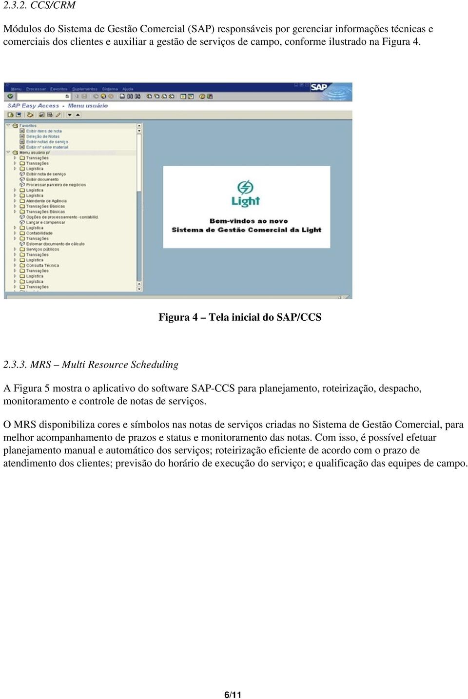 3. MRS Multi Resource Scheduling A Figura 5 mostra o aplicativo do software SAP-CCS para planejamento, roteirização, despacho, monitoramento e controle de notas de serviços.