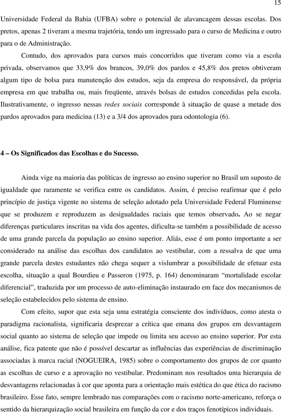 Contudo, dos aprovados para cursos mais concorridos que tiveram como via a escola privada, observamos que 33,9% dos brancos, 39,0% dos pardos e 45,8% dos pretos obtiveram algum tipo de bolsa para