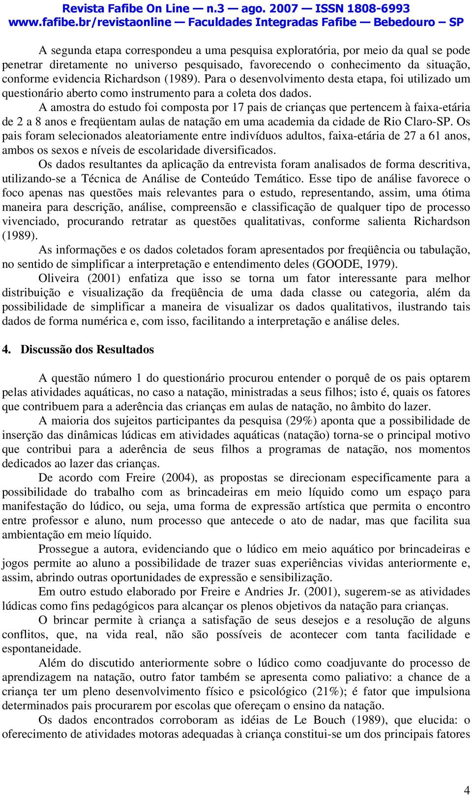 A amostra do estudo foi composta por 17 pais de crianças que pertencem à faixa-etária de 2 a 8 anos e freqüentam aulas de natação em uma academia da cidade de Rio Claro-SP.