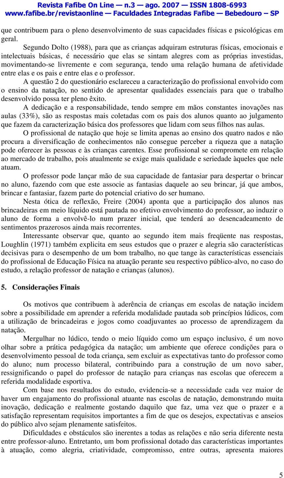 livremente e com segurança, tendo uma relação humana de afetividade entre elas e os pais e entre elas e o professor.