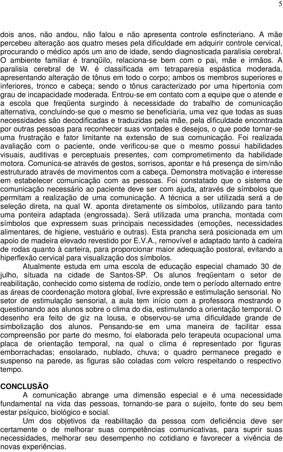 O ambiente familiar é tranqüilo, relaciona-se bem com o pai, mãe e irmãos. A paralisia cerebral de W.