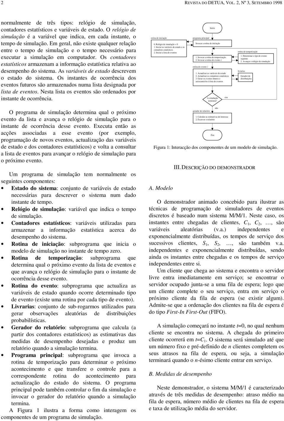 Em geral, não existe qualquer relação entre o tempo de simulação e o tempo necessário para executar a simulação em computador.