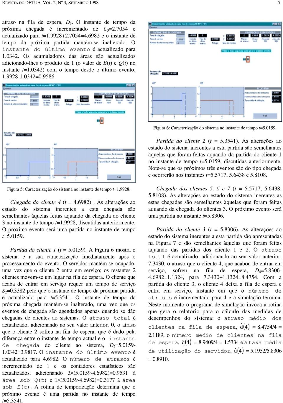 Os acumuladores das áreas são actualizados adicionado-lhes o produto de 1 (o valor de B(t) e Q(t) no instante t=1.0342) com o tempo desde o último evento, 1.9928-1.0342=0.9586.