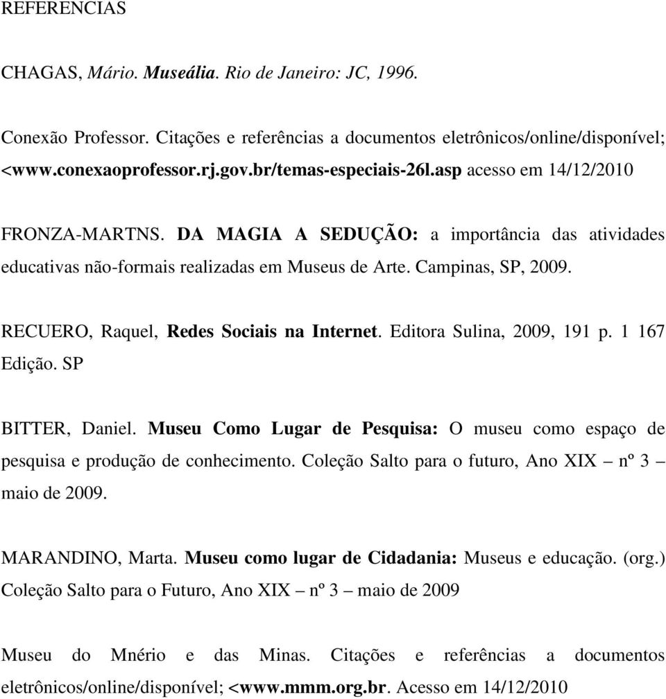 RECUERO, Raquel, Redes Sociais na Internet. Editora Sulina, 2009, 191 p. 1 167 Edição. SP BITTER, Daniel. Museu Como Lugar de Pesquisa: O museu como espaço de pesquisa e produção de conhecimento.