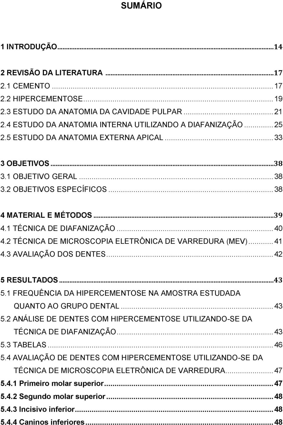 .. 39 4.1 TÉCNICA DE DIAFANIZAÇÃO... 40 4.2 TÉCNICA DE MICROSCOPIA ELETRÔNICA DE VARREDURA (MEV)... 41 4.3 AVALIAÇÃO DOS DENTES... 42 5 RESULTADOS... 43 5.