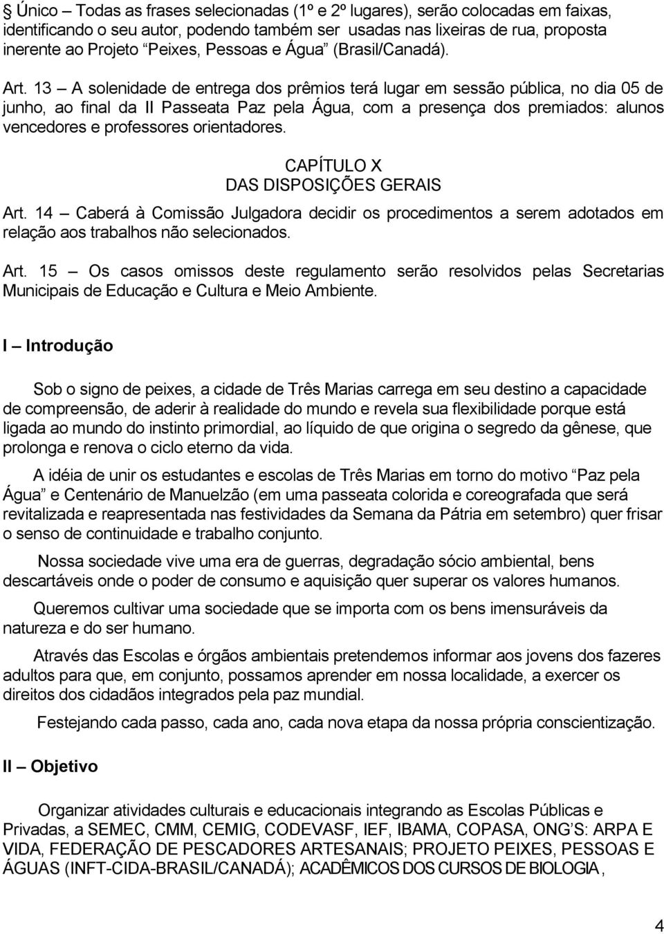 13 A solenidade de entrega dos prêmios terá lugar em sessão pública, no dia 05 de junho, ao final da II Passeata Paz pela Água, com a presença dos premiados: alunos vencedores e professores