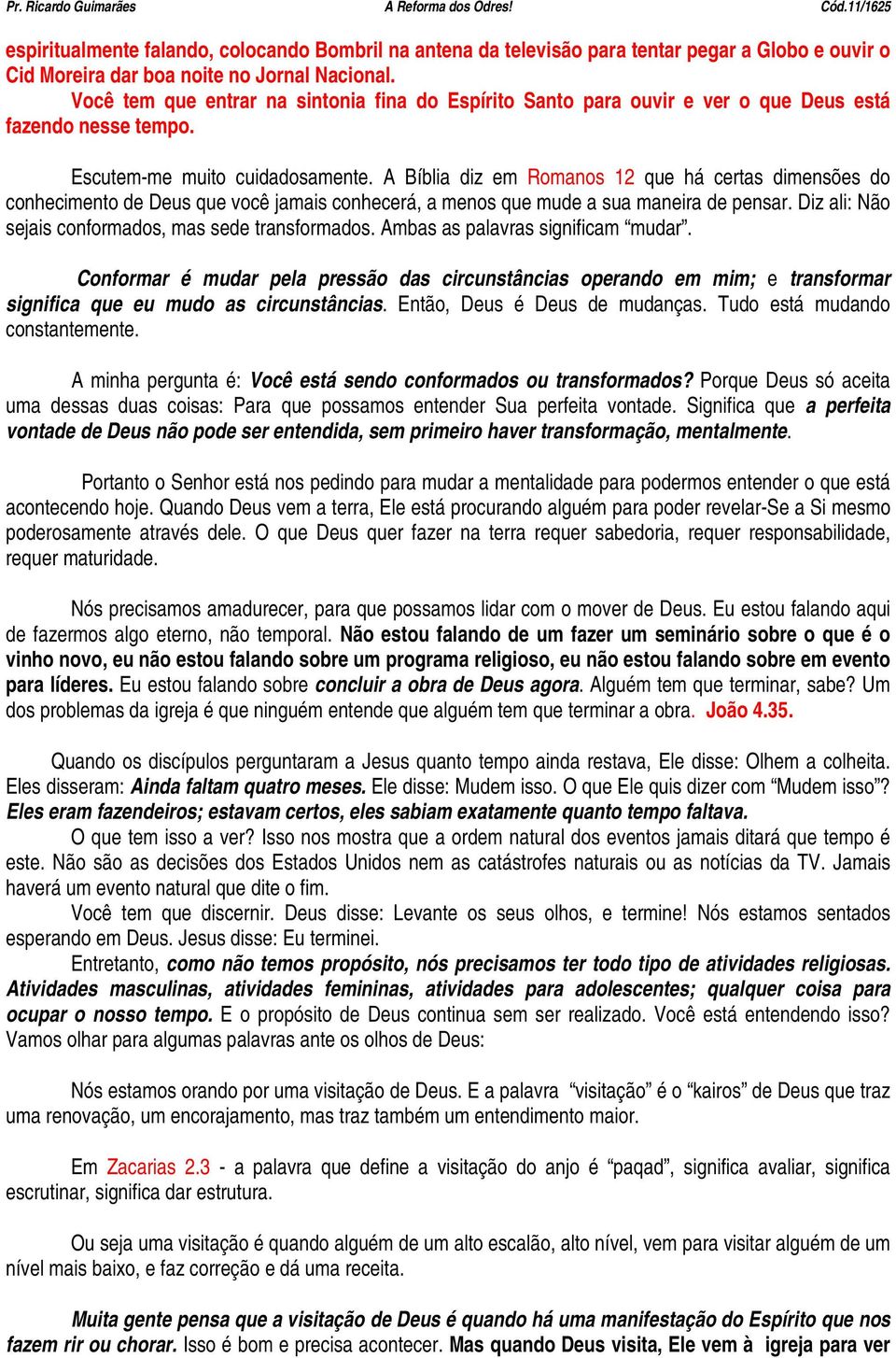 A Bíblia diz em Romanos 12 que há certas dimensões do conhecimento de Deus que você jamais conhecerá, a menos que mude a sua maneira de pensar. Diz ali: Não sejais conformados, mas sede transformados.