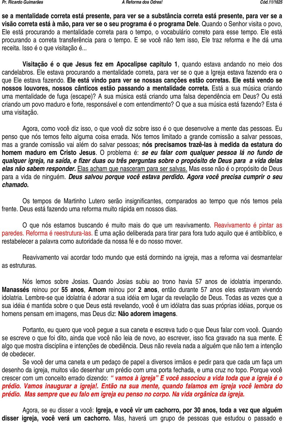 E se você não tem isso, Ele traz reforma e lhe dá uma receita. Isso é o que visitação é... Visitação é o que Jesus fez em Apocalipse capitulo 1, quando estava andando no meio dos candelabros.