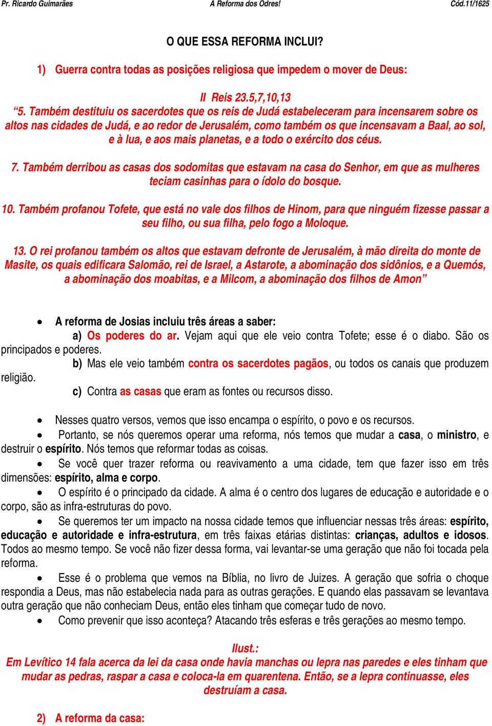 aos mais planetas, e a todo o exército dos céus. 7. Também derribou as casas dos sodomitas que estavam na casa do Senhor, em que as mulheres teciam casinhas para o ídolo do bosque. 10.