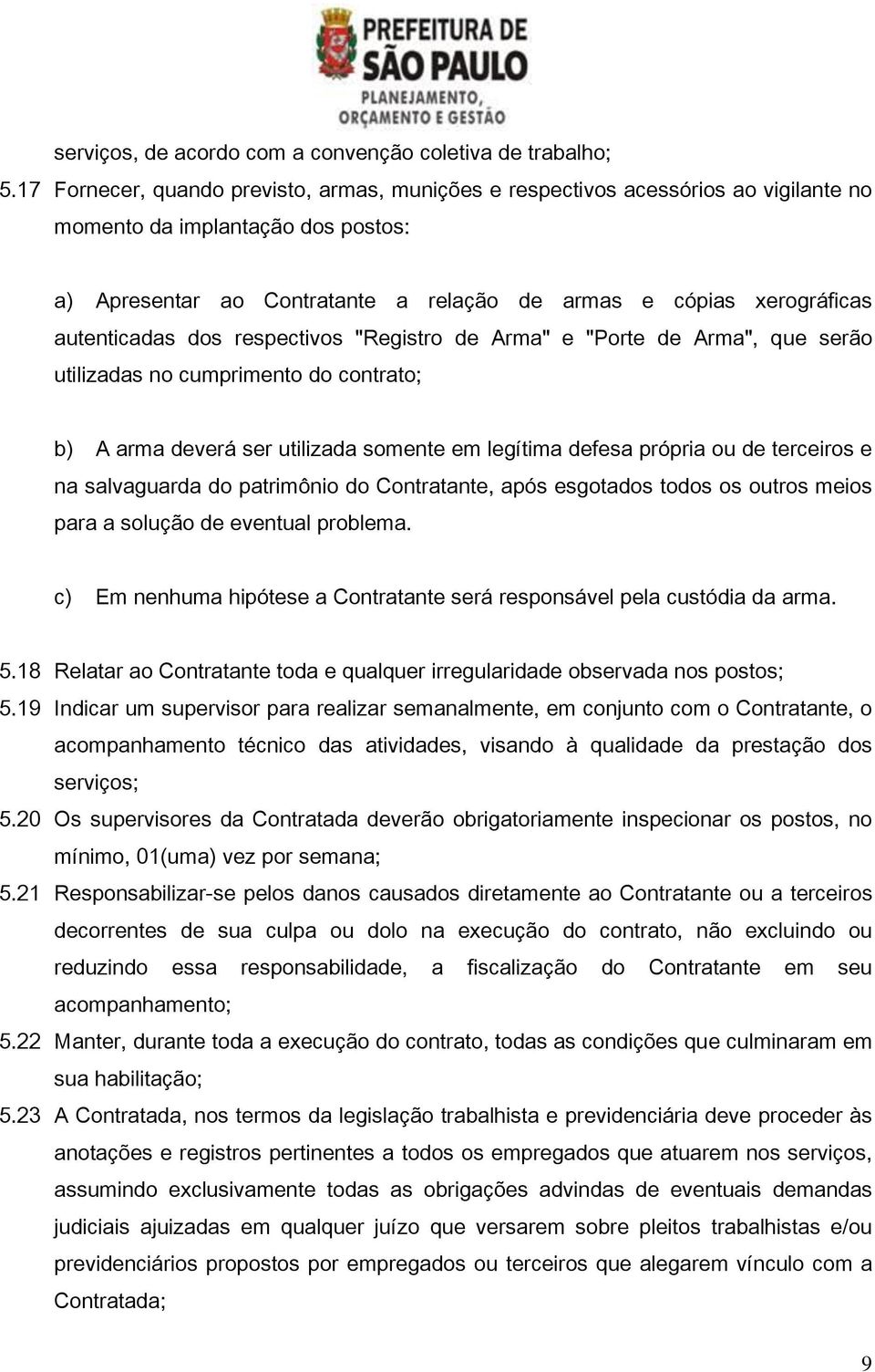 autenticadas dos respectivos "Registro de Arma" e "Porte de Arma", que serão utilizadas no cumprimento do contrato; b) A arma deverá ser utilizada somente em legítima defesa própria ou de terceiros e