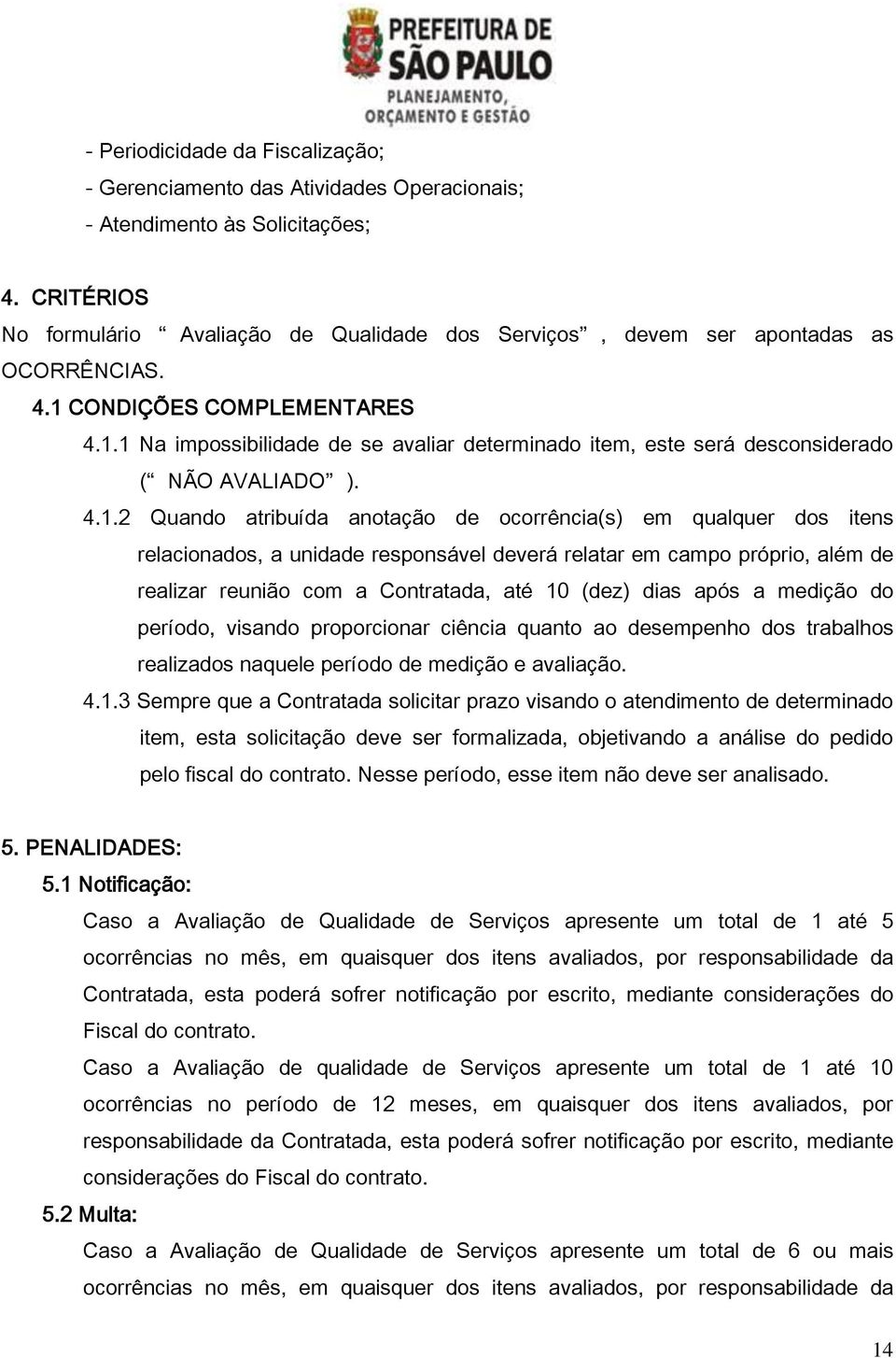 4.1.2 Quando atribuída anotação de ocorrência(s) em qualquer dos itens relacionados, a unidade responsável deverá relatar em campo próprio, além de realizar reunião com a Contratada, até 10 (dez)