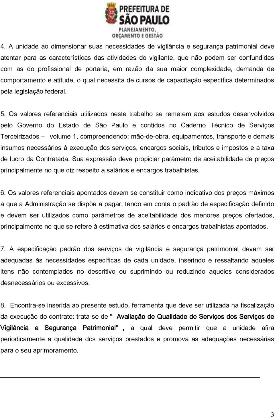 Os valores referenciais utilizados neste trabalho se remetem aos estudos desenvolvidos pelo Governo do Estado de São Paulo e contidos no Caderno Técnico de Serviços Terceirizados volume 1,