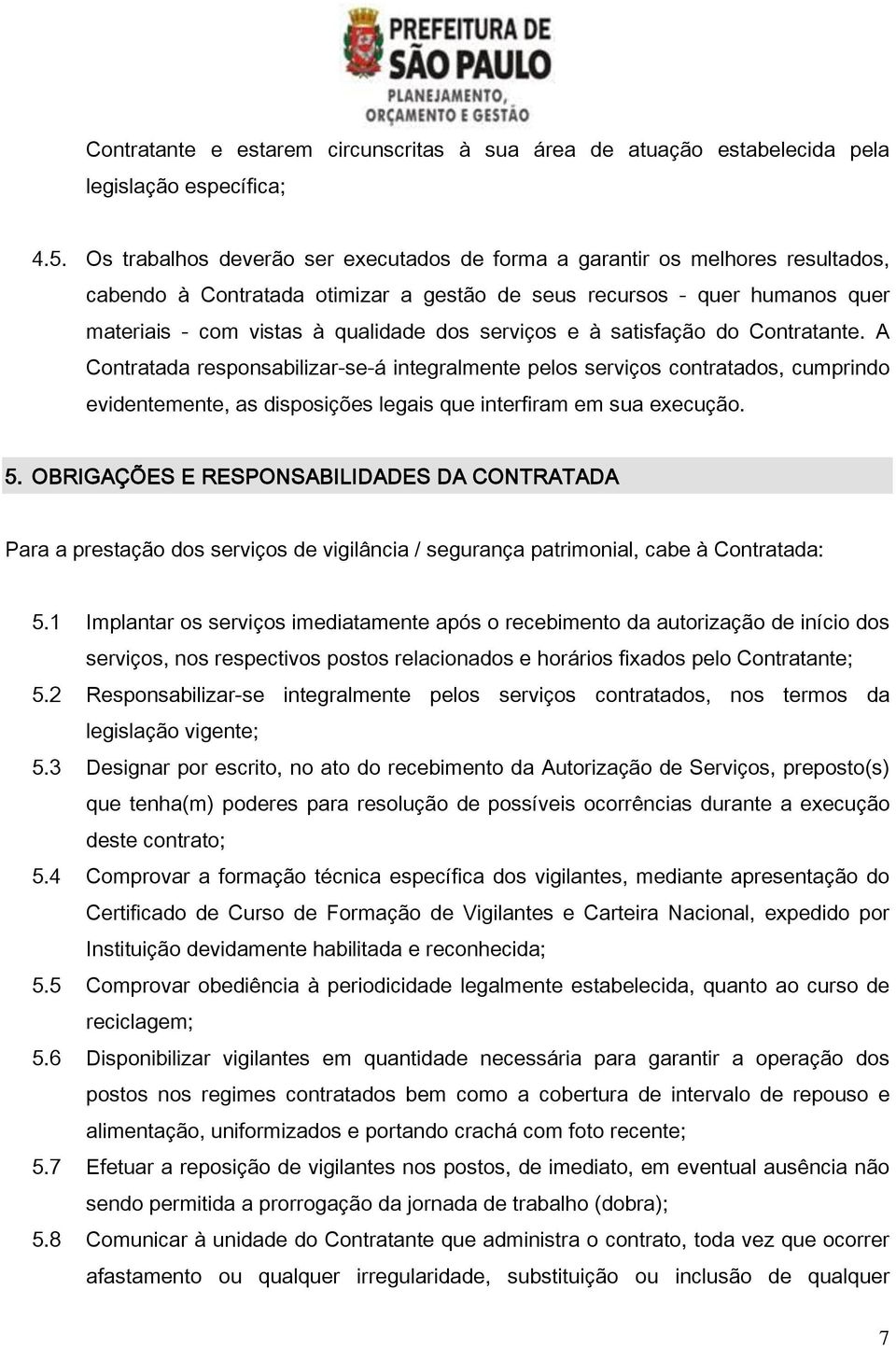 serviços e à satisfação do Contratante. A Contratada responsabilizar-se-á integralmente pelos serviços contratados, cumprindo evidentemente, as disposições legais que interfiram em sua execução. 5.