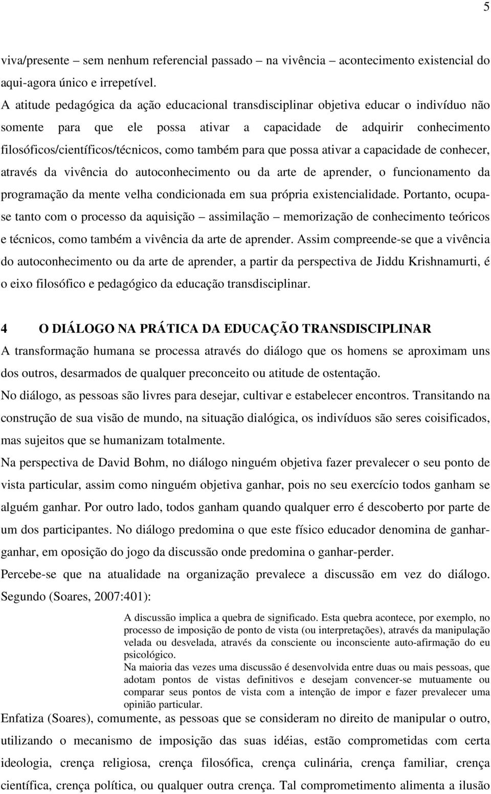 como também para que possa ativar a capacidade de conhecer, através da vivência do autoconhecimento ou da arte de aprender, o funcionamento da programação da mente velha condicionada em sua própria