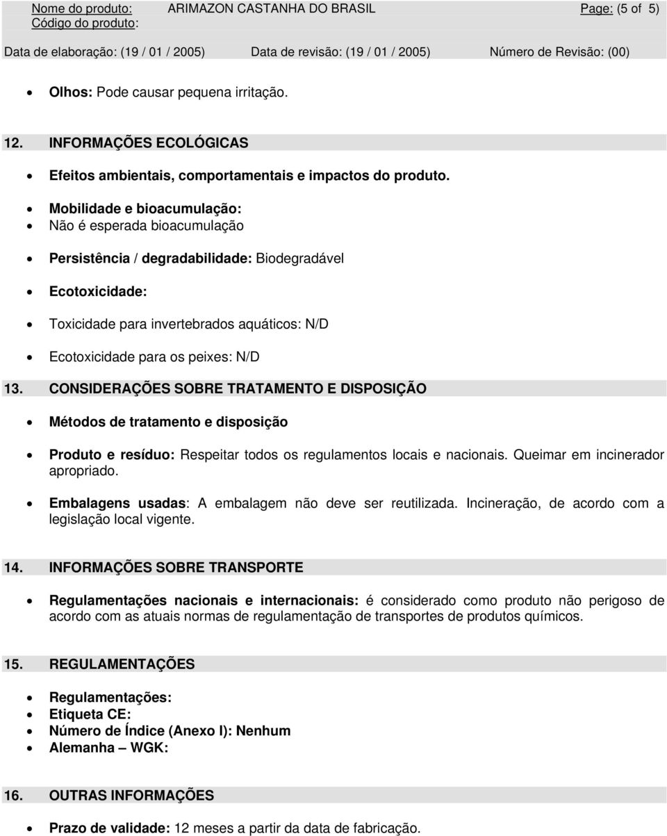 CONSIDERAÇÕES SOBRE TRATAMENTO E DISPOSIÇÃO Métodos de tratamento e disposição Produto e resíduo: Respeitar todos os regulamentos locais e nacionais. Queimar em incinerador apropriado.