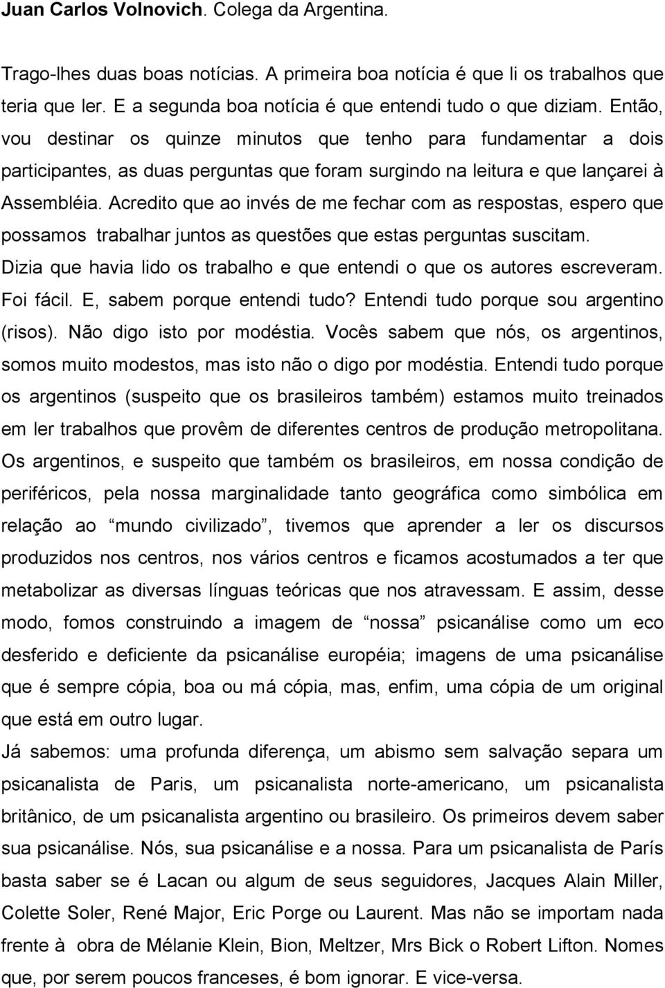 Acredito que ao invés de me fechar com as respostas, espero que possamos trabalhar juntos as questões que estas perguntas suscitam.