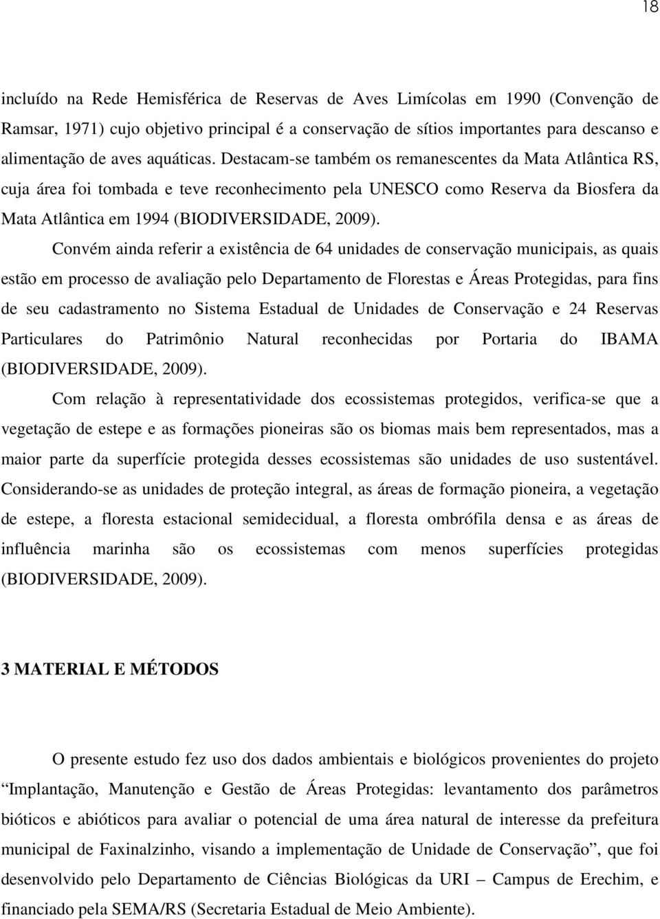 Convém ainda referir a existência de 64 unidades de conservação municipais, as quais estão em processo de avaliação pelo Departamento de Florestas e Áreas Protegidas, para fins de seu cadastramento