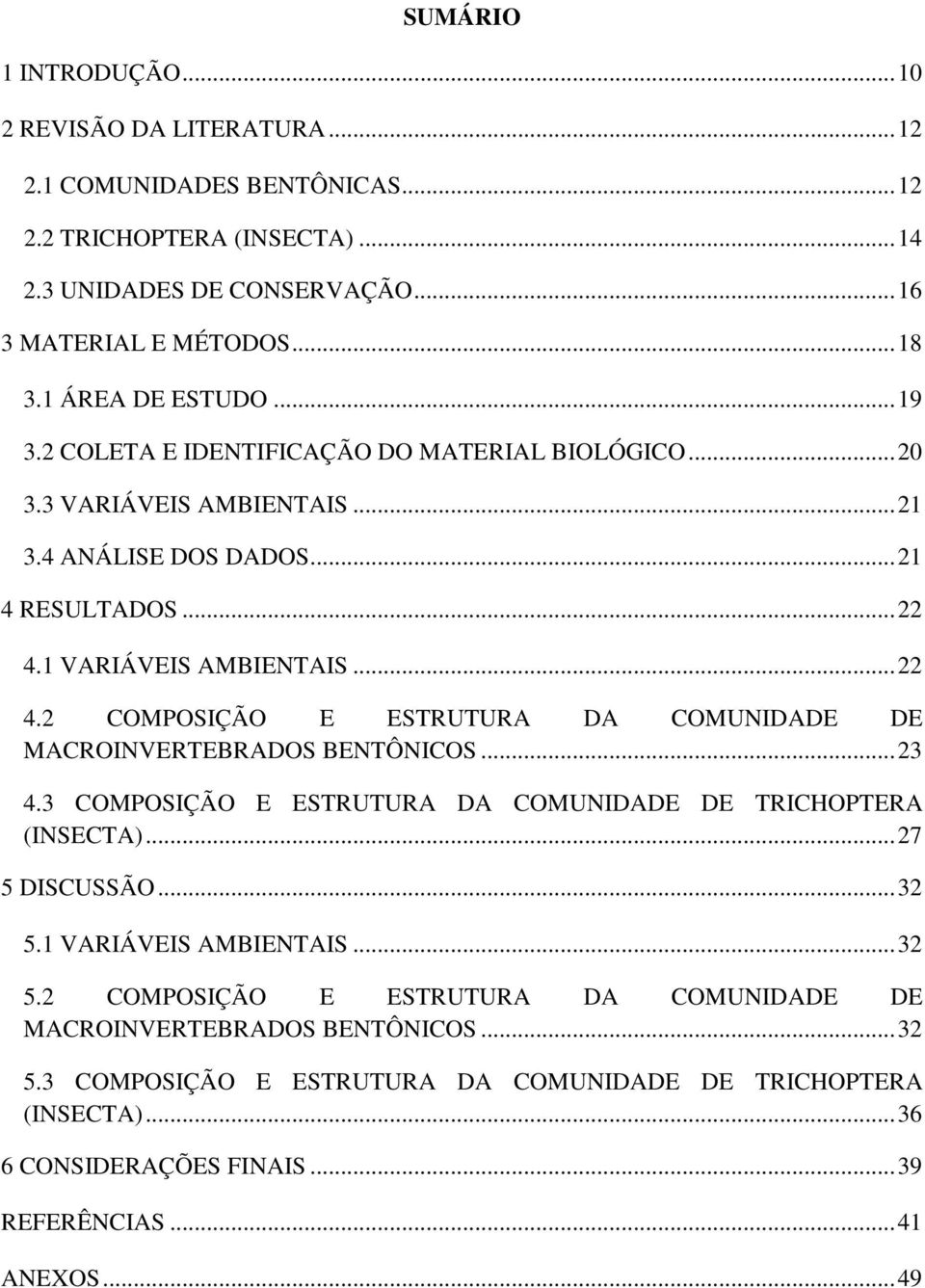 1 VARIÁVEIS AMBIENTAIS...22 4.2 COMPOSIÇÃO E ESTRUTURA DA COMUNIDADE DE MACROINVERTEBRADOS BENTÔNICOS...23 4.3 COMPOSIÇÃO E ESTRUTURA DA COMUNIDADE DE TRICHOPTERA (INSECTA)...27 5 DISCUSSÃO.