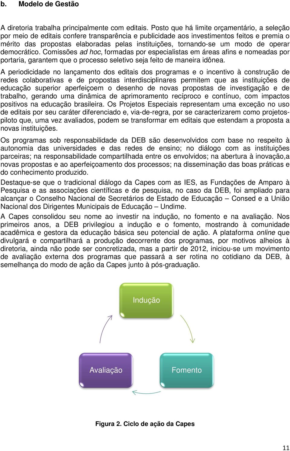 um modo de operar democrático. Comissões ad hoc, formadas por especialistas em áreas afins e nomeadas por portaria, garantem que o processo seletivo seja feito de maneira idônea.