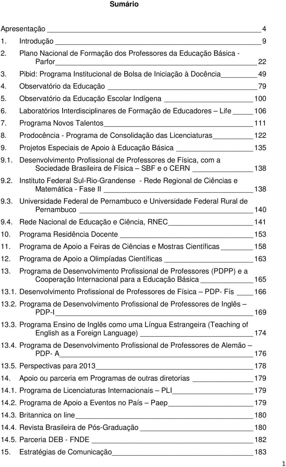 Prodocência - Programa de Consolidação das Licenciaturas 122 9. Projetos Especiais de Apoio à Educação Básica 135 9.1. Desenvolvimento Profissional de Professores de Física, com a Sociedade Brasileira de Física SBF e o CERN 138 9.