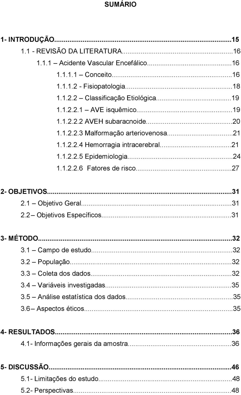 ..27 2- OBJETIVOS...31 2.1 Objetivo Geral...31 2.2 Objetivos Específicos...31 3- MÉTODO...32 3.1 Campo de estudo...32 3.2 População...32 3.3 Coleta dos dados...32 3.4 Variáveis investigadas...35 3.