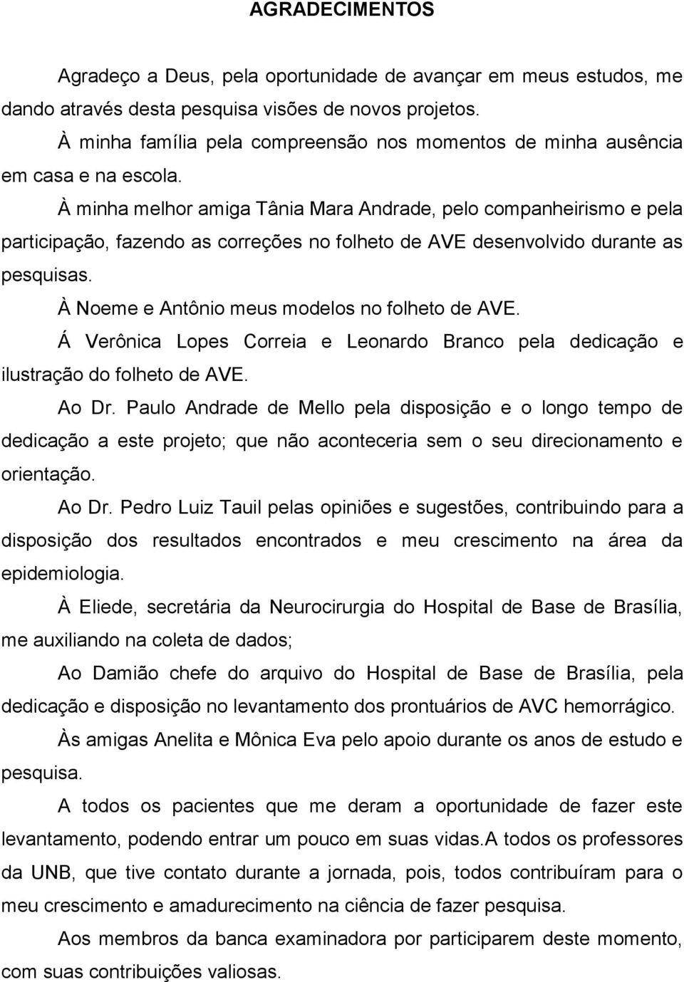 À minha melhor amiga Tânia Mara Andrade, pelo companheirismo e pela participação, fazendo as correções no folheto de AVE desenvolvido durante as pesquisas.