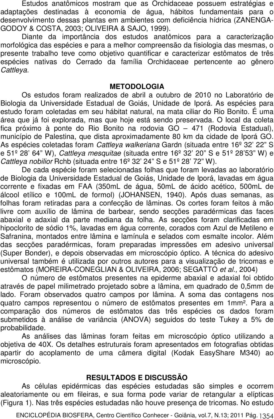 Diante da importância dos estudos anatômicos para a caracterização morfológica das espécies e para a melhor compreensão da fisiologia das mesmas, o presente trabalho teve como objetivo quantificar e