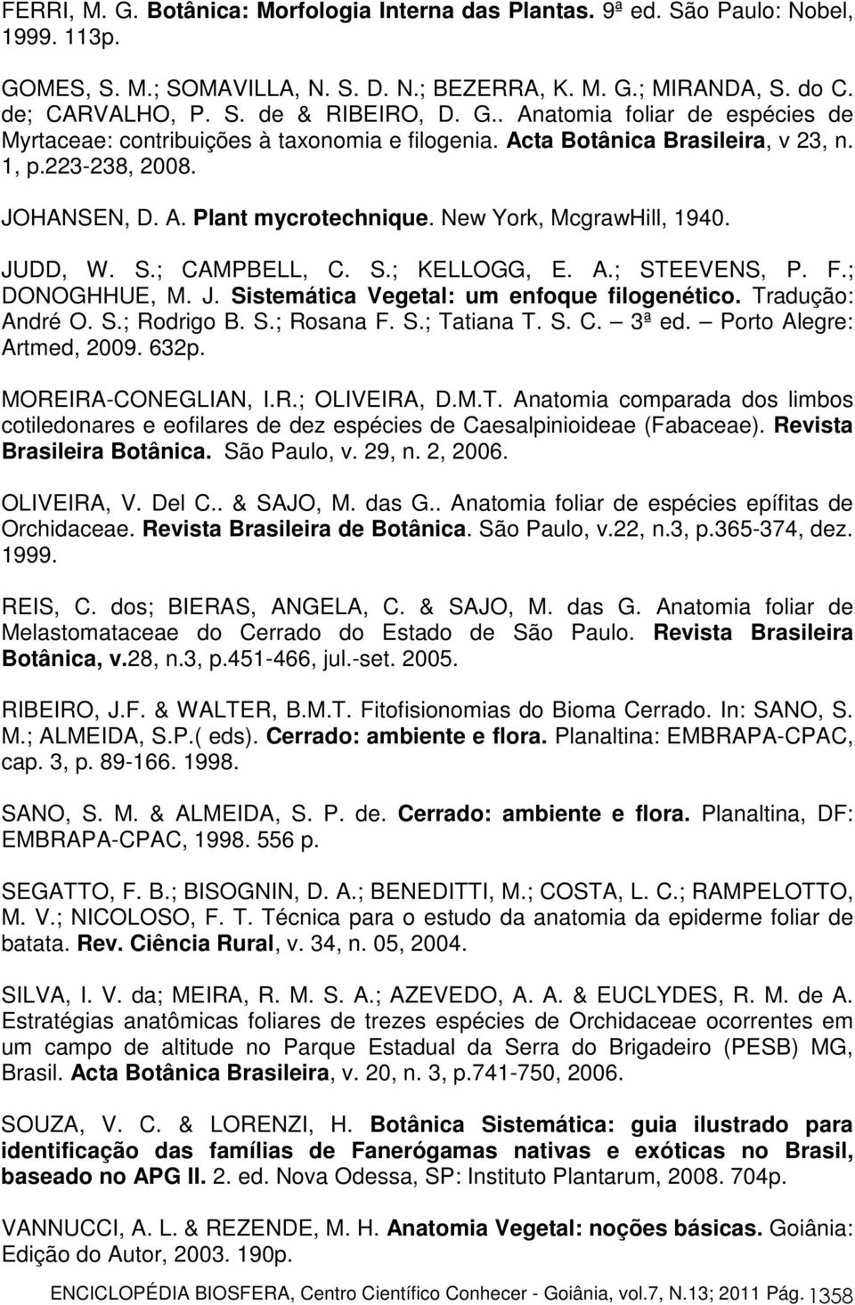 New York, McgrawHill, 1940. JUDD, W. S.; CAMPBELL, C. S.; KELLOGG, E. A.; STEEVENS, P. F.; DONOGHHUE, M. J. Sistemática Vegetal: um enfoque filogenético. Tradução: André O. S.; Rodrigo B. S.; Rosana F.