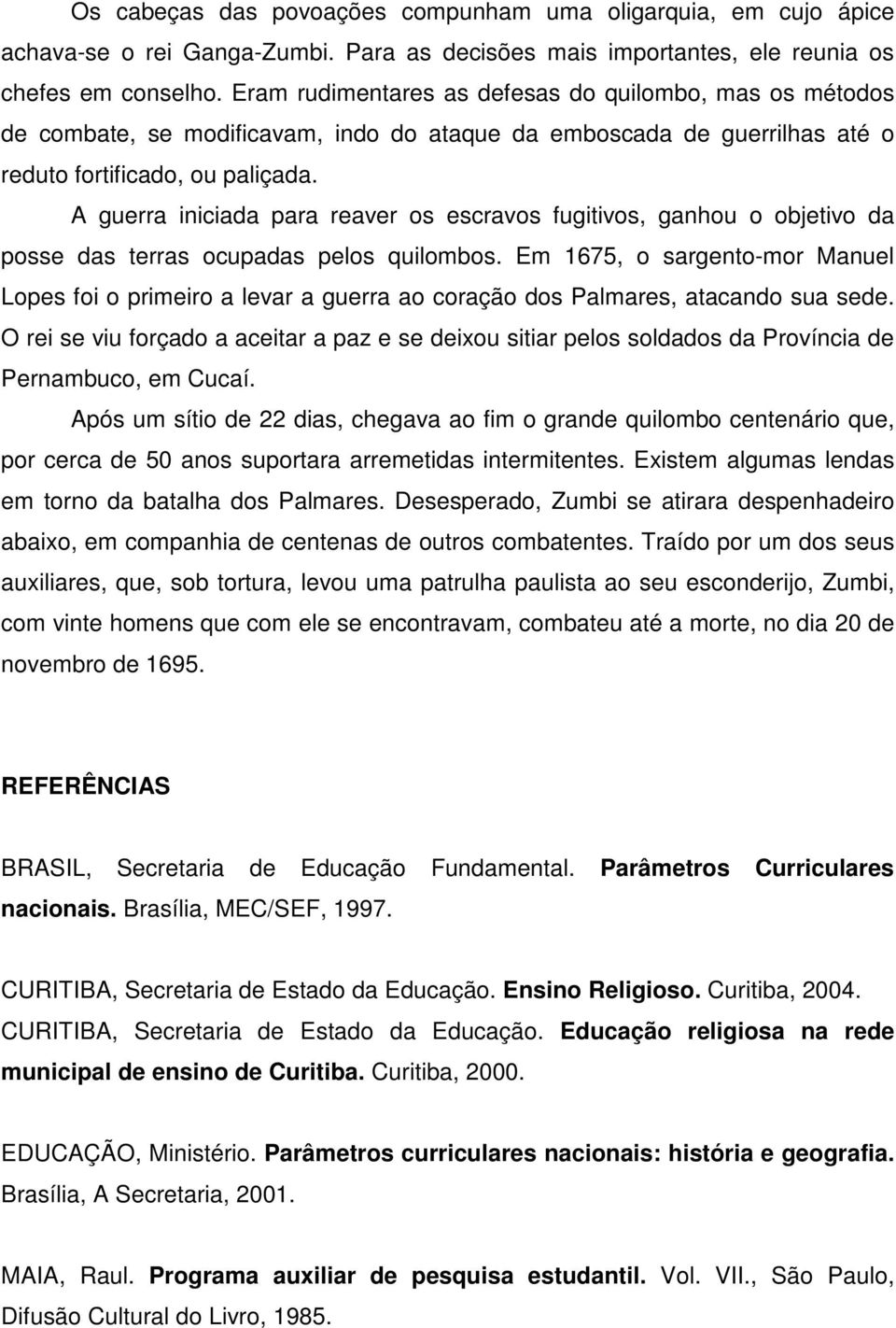 A guerra iniciada para reaver os escravos fugitivos, ganhou o objetivo da posse das terras ocupadas pelos quilombos.