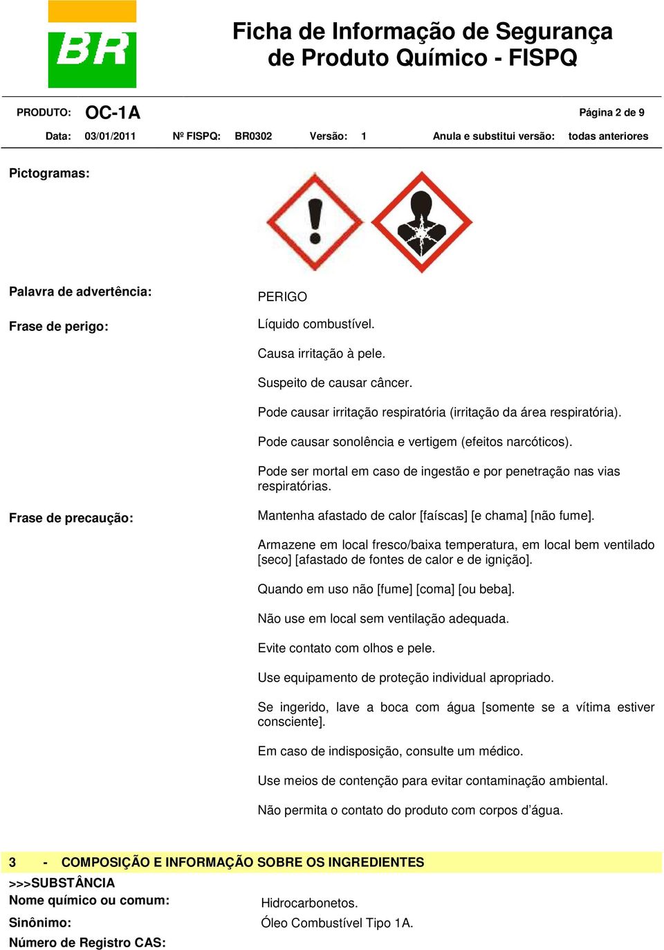 Pode ser mortal em caso de ingestão e por penetração nas vias respiratórias. Frase de precaução: Mantenha afastado de calor [faíscas] [e chama] [não fume].