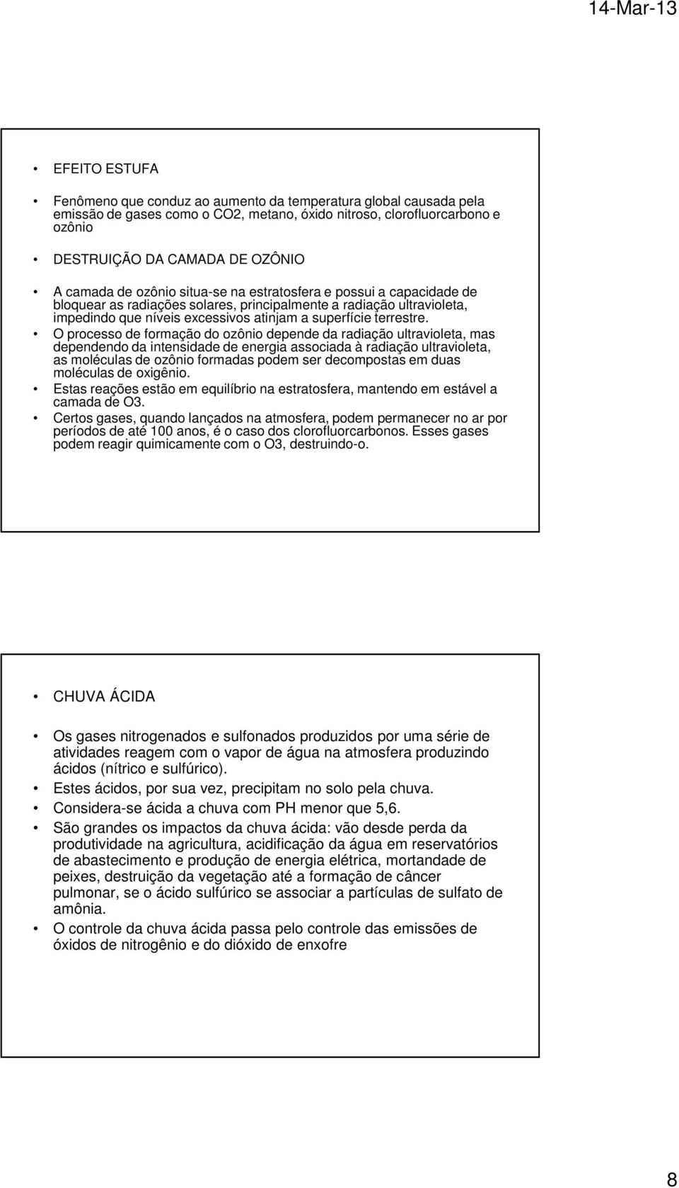 O processo de formação do ozônio depende da radiação ultravioleta, mas dependendo da intensidade de energia associada à radiação ultravioleta, as moléculas de ozônio formadas podem ser decompostas em